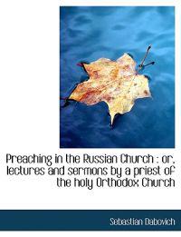 Preaching in the Russian Church: Or, Lectures and Sermons by a Priest of the Holy Orthodox Church
