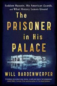 Prisoner in his palace - saddam hussein, his american guards, and what hist