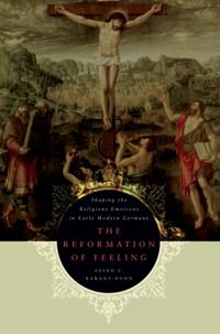 Reformation of Feeling: Shaping the Religious Emotions in Early Modern Germany