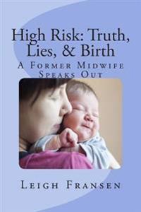 High Risk: Truth, Lies, and Birth: A Former Midwife Speaks Out
