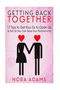 Getting Back Together: 17 Tips to Get Your Ex to Open Up & Talk So You Can Save Your Relationship