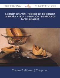 History of Spain - founded on the Historia de Espana y de la civilizacion - espanola of Rafael Altamira - The Original Classic Edition