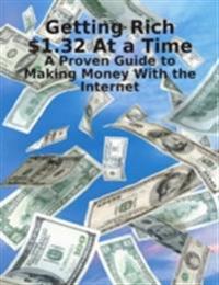 Getting Rich $1.32 At a Time - A Proven Guide to Making Money With the Internet