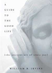 Guide to the Good Life: The Ancient Art of Stoic Joy