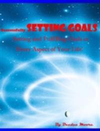 Successfully Setting Goals - Setting and Fulfilling Goals in Every Aspect of Your Life!