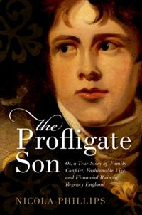 Profligate Son: Or, a True Story of Family Conflict, Fashionable Vice, and Financial Ruin in Regency England