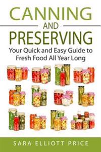 Canning & Preserving: Your Quick and Easy Guide to Fresh Food All Year Long