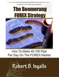Shortcut to FOREX Millionaire The Boomerang FOREX Strategy: How to Make 40-100 Pips Per Day on the FOREX Market