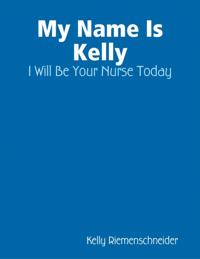 My Name Is Kelly: I Will Be Your Nurse Today