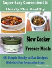 Slow Cooker Freezer Meals : Super Easy Convenient & Hearty Plus Healthy 45 Simple Ready to Eat Recipes With Only Few Preparation Steps