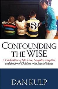 Confounding the Wise: A Celebration of Life, Love, Laughter, Adoption and the Joy of Children with Special Needs
