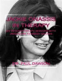 Jackie Onassis in Therapy: My Psychotherapy Sessions with Jacqueline Kennedy Onassis