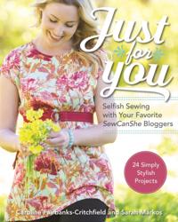 Just for You: Selfish Sewing Projects from Your Favorite Sew Can She Bloggers