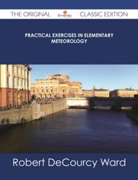 Practical Exercises in Elementary Meteorology - The Original Classic Edition