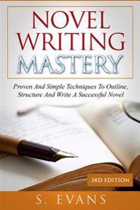Novel Writing Mastery: Proven and Simple Techniques to Outline, Structure and Write a Successful Novel
