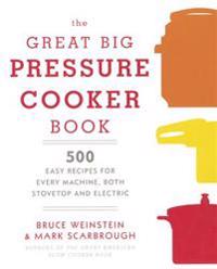 The Great Big Pressure Cooker Book: 500 Easy Recipes for Every Machine, Both Stovetop & Electric
