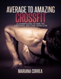 Average to Amazing Crossfit: Complete Guide to Getting Better Results