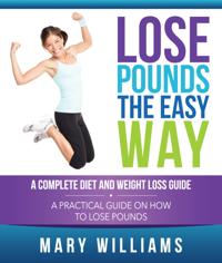 Lose Pounds the Easy Way: A Complete Diet and Weight Loss Guide