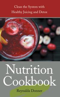 Nutrition Cookbook: Clean the System With Healthy Juicing and Detox