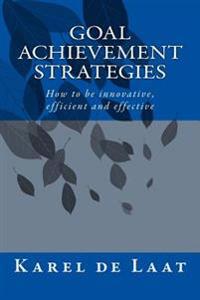 Goal Achievement Strategies: How to Innovative, Efficient and Effective