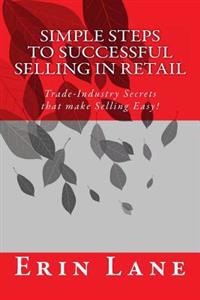 Simple Steps to Successful Selling in Retail: Trade-Industry Secrets That Make Selling Easy!