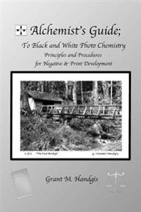 Alchemist's Guide; To Black & White Photo Chemistry: Principles and Procedures for Negatve & Print Development