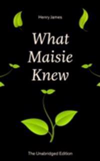 What Maisie Knew (The Unabridged Edition)