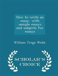 How to Write an Essay, with Sample Essays and Subjects for Essays - Scholar's Choice Edition