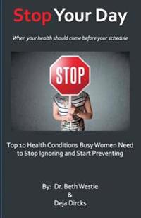 Stop Your Day: The Top 10 Health Conditions Busy Women Need to Stop Ignoring and Start Preventing