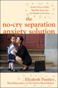 No-Cry Separation Anxiety Solution: Gentle Ways to Make Good-bye Easy from Six Months to Six Years