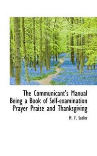 The Communicant's Manual Being a Book of Self-Examination Prayer Praise and Thanksgiving
