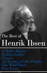 Best of Henrik Ibsen: A Doll's House + Hedda Gabler + Ghosts + An Enemy of the People + The Wild Duck + Peer Gynt (Illustrated)