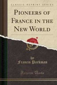 Pioneers of France in the New World (Classic Reprint)