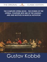 Complete Opera Book - The Stories of the Operas, together with 400 of the Leading - Airs and Motives in Musical Notation - The Original Classic Edition