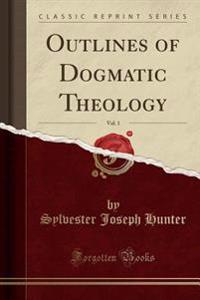 Outlines of Dogmatic Theology, Vol. 1 (Classic Reprint)
