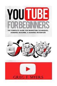 Youtube for Beginners: The Complete Guide for Marketing Technqiues, Audience Building, & Audience Retention