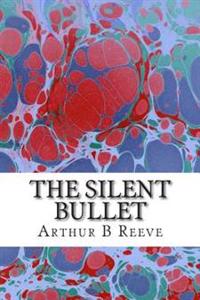 The Silent Bullet: (Arthur B Reeve Classics Collection)