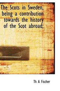The Scots in Sweden, Being a Contribution Towards the History of the Scot Abroad;