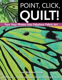 Point, Click, Quilt! Turn Your Photos into Fabulous Fabric Art