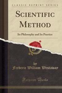 Scientific Method, Its Philosophy and Its Practice (Classic Reprint)