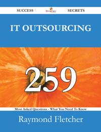 IT Outsourcing 259 Success Secrets - 259 Most Asked Questions On IT Outsourcing - What You Need To Know
