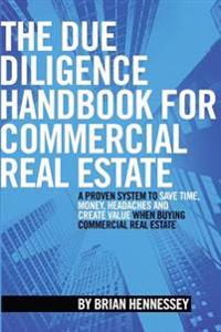 The Due Diligence Handbook for Commercial Real Estate: A Proven System to Save Time, Money, Headaches and Create Value When Buying Commercial Real Est