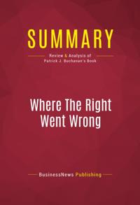 Summary of Where The Right Went Wrong: How Neoconservatives Subverted the Reagan Revolution and Hijacked the Bush Presidency - Patrick J. Buchanan