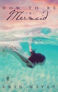 How to Be a Mermaid: A Falling in Deep Collection Novella