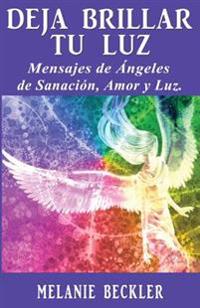 Deja Brillar Tu Luz: Mensajes de Angeles de Sanacion, Amor y Luz.
