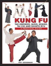 Kung Fu: Tae Kwondo, Tai Chi, Kendo, Aiado, Shinto Ryu: A Practical Guide