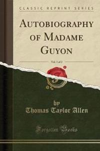 Autobiography of Madame Guyon, Vol. 1 of 2 (Classic Reprint)
