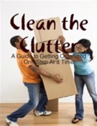 Clean the Clutter: A Guide to Getting Organized One Step At a Time