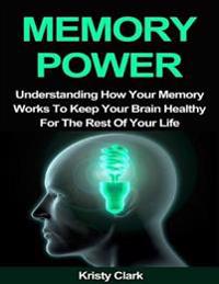 Memory Power - Understanding How Your Memory Works to Keep Your Brain Healthy for the Rest of Your Life