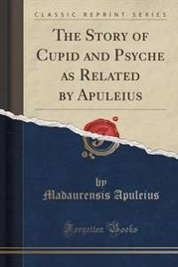 The Story of Cupid and Psyche as Related by Apuleius (Classic Reprint)